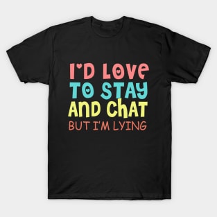 I'd Love To Stay And Chat But I'm Lying T-Shirt
